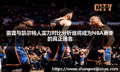 雷霆与凯尔特人实力对比分析谁将成为NBA赛季的真正强者