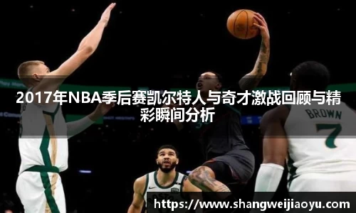 2017年NBA季后赛凯尔特人与奇才激战回顾与精彩瞬间分析