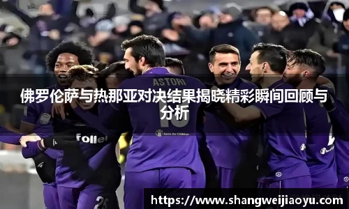 佛罗伦萨与热那亚对决结果揭晓精彩瞬间回顾与分析