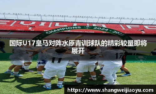 国际U17皇马对阵水原青训球队的精彩较量即将展开